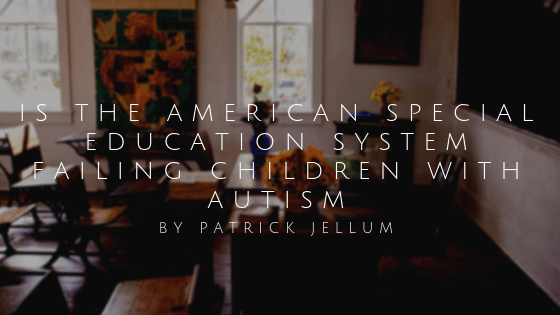 Is The American Special Education System Failing Children With Autism By Patrick Jellum