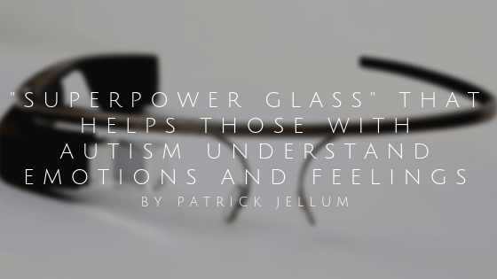 Superpower Glass That Helps Those With Autism Understand Emotions And Feelings By Patrick Jellum